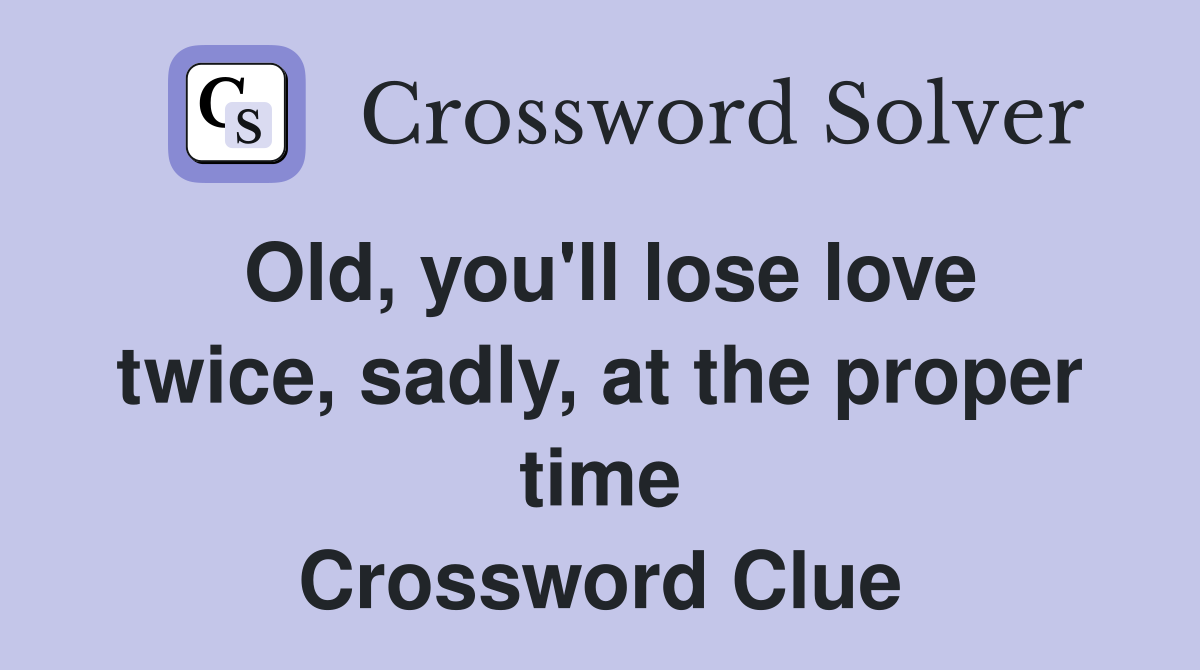 Old, you'll lose love twice, sadly, at the proper time Crossword Clue